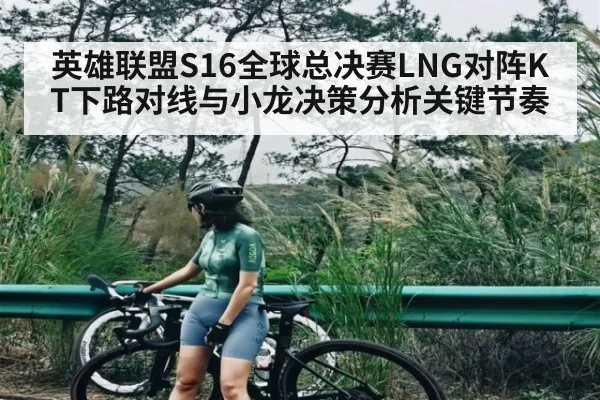 英雄联盟S16全球总决赛LNG对阵KT下路对线与小龙决策分析关键节奏